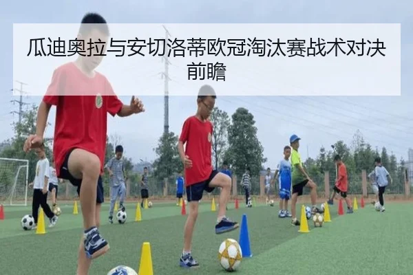 瓜迪奥拉与安切洛蒂欧冠淘汰赛战术对决前瞻